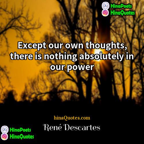 René Descartes Quotes | Except our own thoughts, there is nothing
